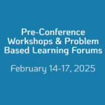 Pre-Conference Workshops & Problem Based Learning Forums February 14-17, 2025