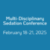 Multi-Disciplinary Sedation Conference February 18-21, 2025
